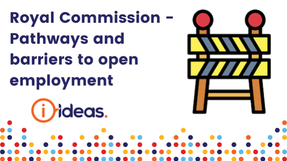 Royal Commission - pathways and barriers to open employment.